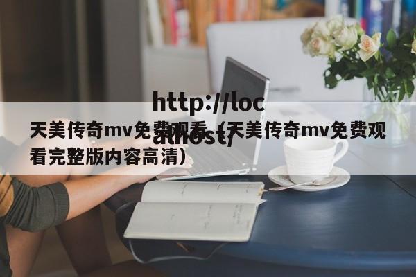 天美传奇mv免费观看（天美传奇mv免费观看完整版内容高清）